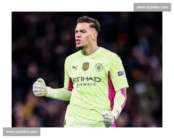 前曼城门将盛赞埃德森：队史最成功，刀尖上守护蓝月